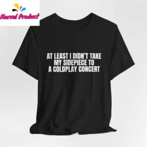 At Least I Didn't Take My Sidepiece to a Coldplay Concert Shirt 12 At Least I Didnt Take My Sidepiece to a Coldplay Concert Shirt