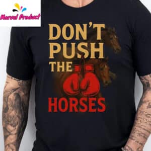 Don't Push The Horses Boxing Gloves Shirt 15 Dont Push The Horses Boxing Gloves Shirt