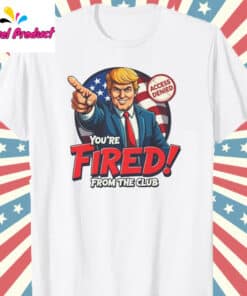 Funny Trump You're Fired Shirt