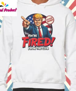 Funny Trump Youre Fired Shirt hooodie white