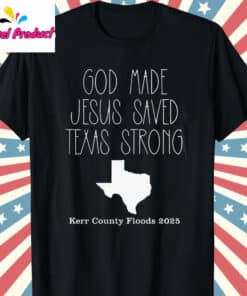 God Made Jesus Saved Texas Strong Kerr County Floods 2025 Shirt