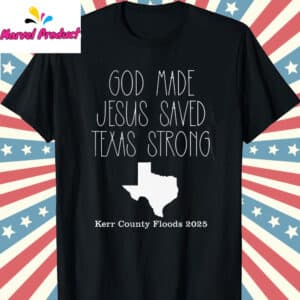 God Made Jesus Saved Texas Strong Kerr County Floods 2025 Shirt 12 God Made Jesus Saved Texas Strong Kerr County Floods 2025 T Shirt Black