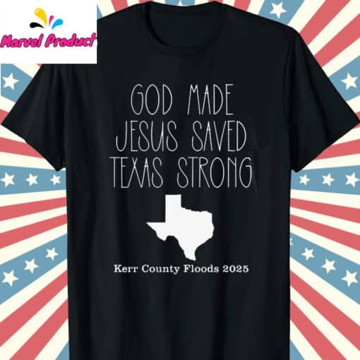 God Made Jesus Saved Texas Strong Kerr County Floods 2025 Shirt
