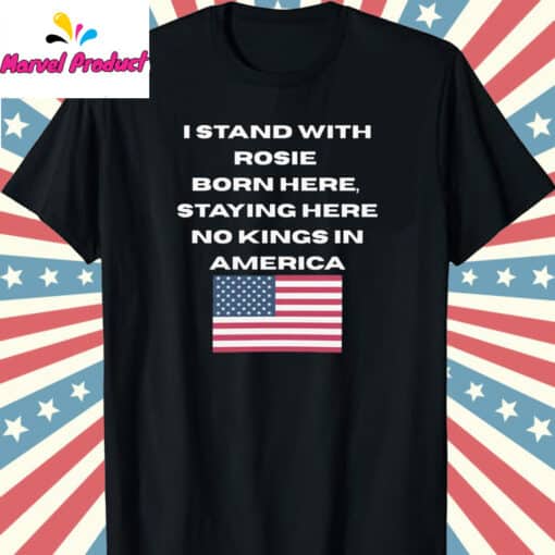 I Stand With Rosie O’Donnell’s Born Here Staying Here No Kings in America Shirt