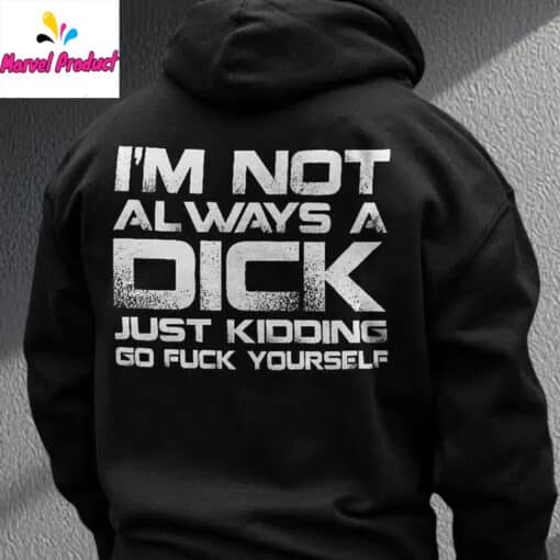 I'm Not Always A Dick Just Kidding Go Fuck Yourself Shirt