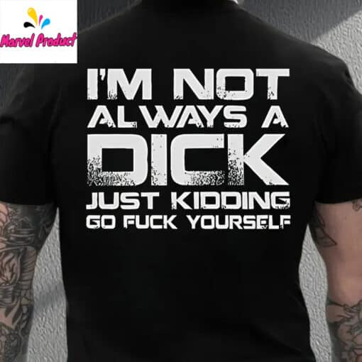 I'm Not Always A Dick Just Kidding Go Fuck Yourself Shirt - Image 4
