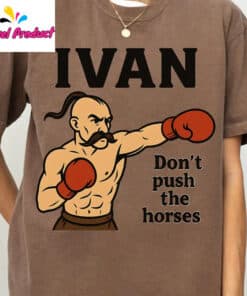 Ivan Don't Push the Horses Shirt