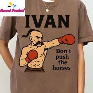 Ivan Don't Push the Horses Shirt 12 Ivan Dont Push the Horses Shirt