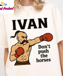 Ivan Dont Push the Horses Shirt2
