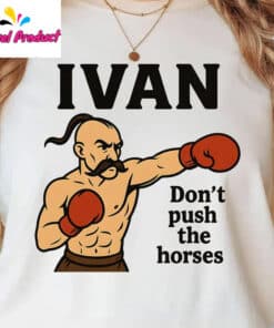 Ivan Dont Push the Horses Shirt3