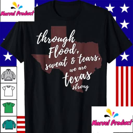 Through Flood Sweat And Tears We Are Texas Strong Shirt