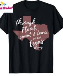 Through Flood Sweat And Tears We Are Texas Strong Shirt4